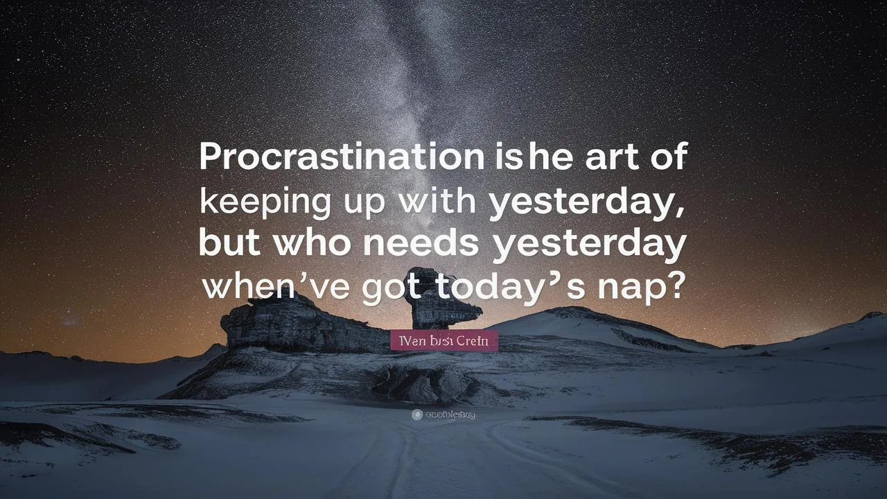 Procrastination is the art of keeping up with yesterday But who needs yesterday when you’ve got today’s nap?