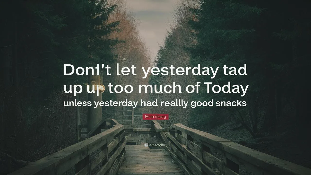 Don’t let yesterday take up too much of today Unless yesterday had really good snacks