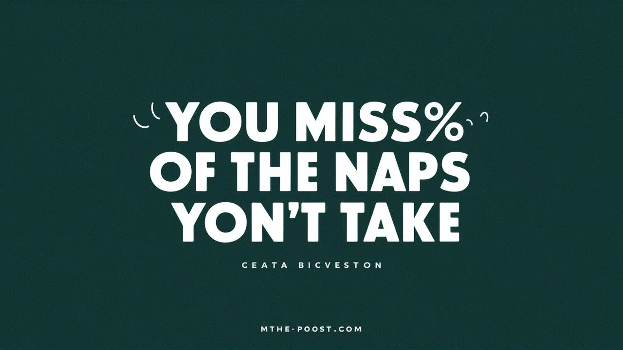 You miss 100% of the naps you don’t take