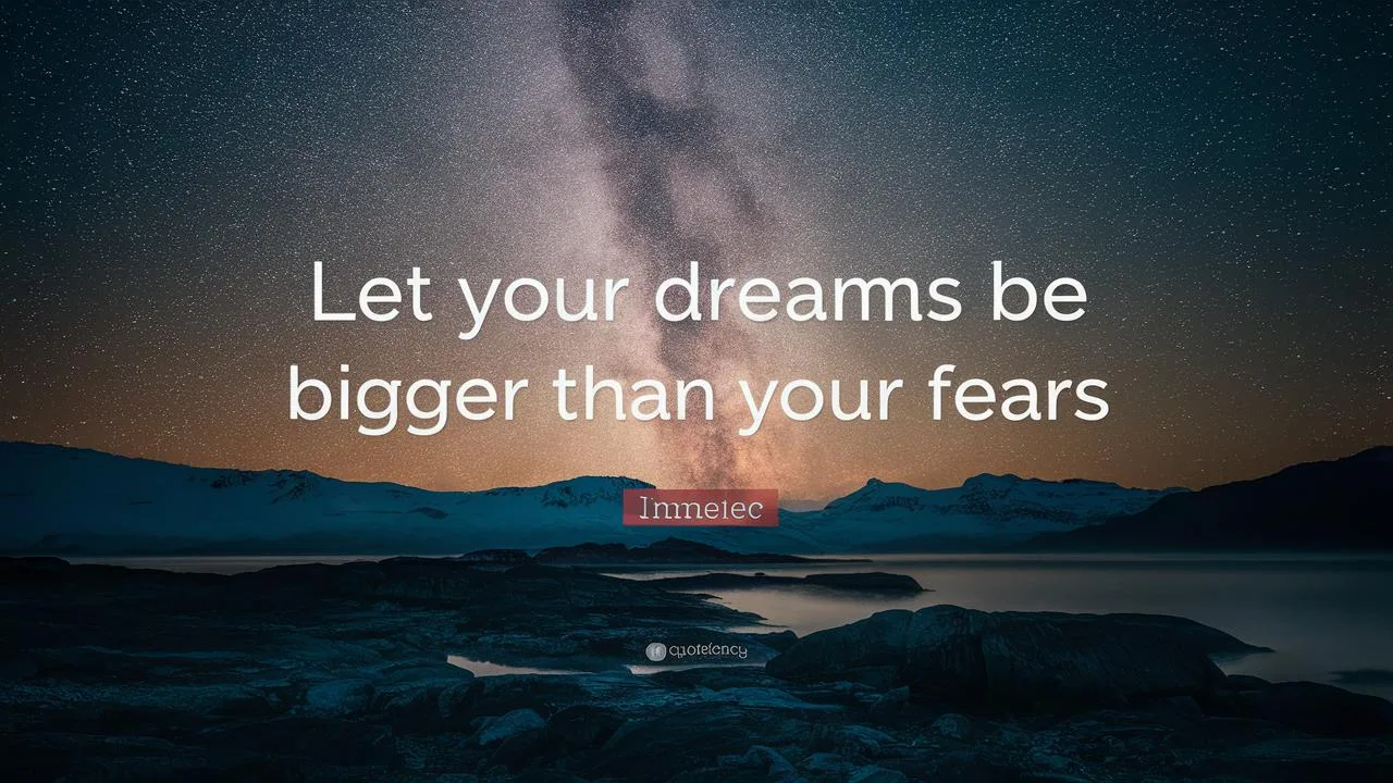 Let Your Dreams Be Bigger Than Your Fears
