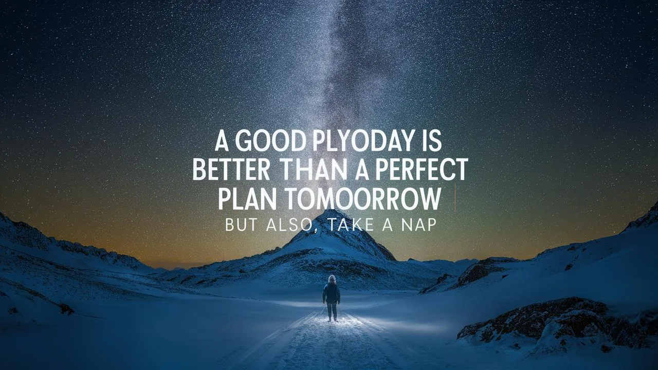 A good plan today is better than a perfect plan tomorrow But also, take a nap